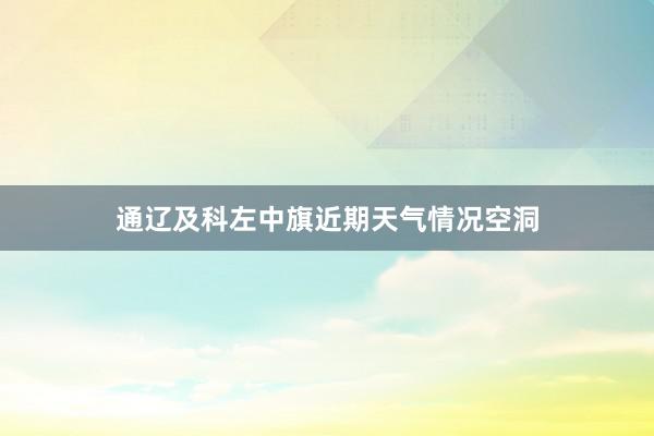 通辽及科左中旗近期天气情况空洞