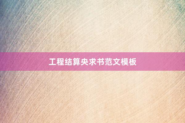 工程结算央求书范文模板