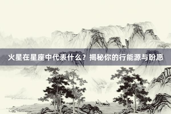 火星在星座中代表什么？揭秘你的行能源与盼愿