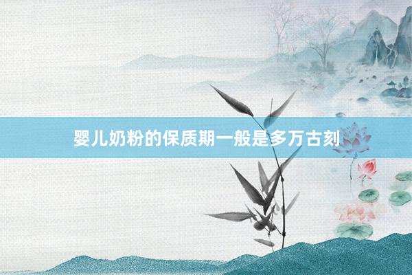 婴儿奶粉的保质期一般是多万古刻